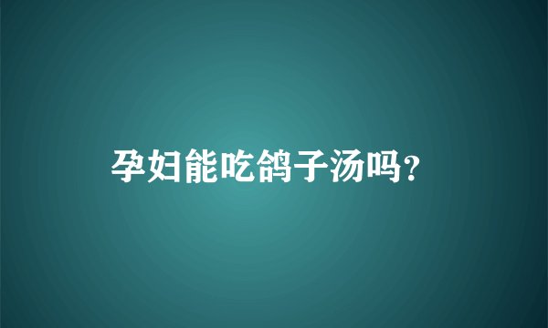 孕妇能吃鸽子汤吗?