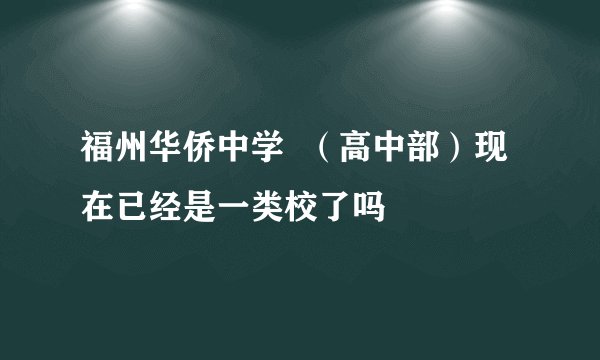 福州华侨中学 (高中部)现在已经是一类校了吗