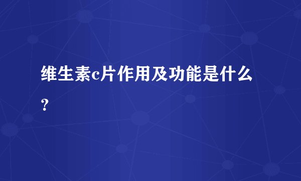 维生素c片作用及功能是什么？
