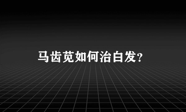 马齿苋如何治白发？
