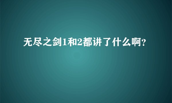 无尽之剑1和2都讲了什么啊?