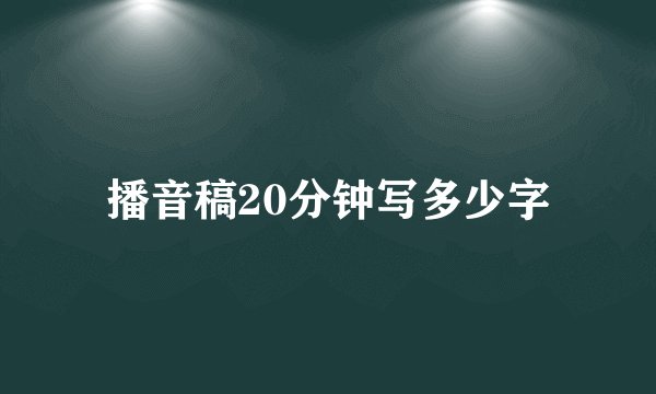 播音稿20分钟写多少字
