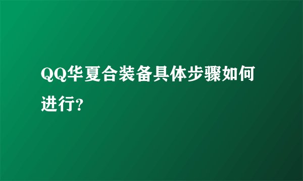 QQ华夏合装备具体步骤如何进行？