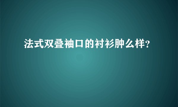 法式双叠袖口的衬衫肿么样？