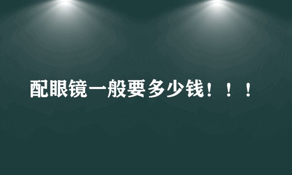 配眼镜一般要多少钱！！！