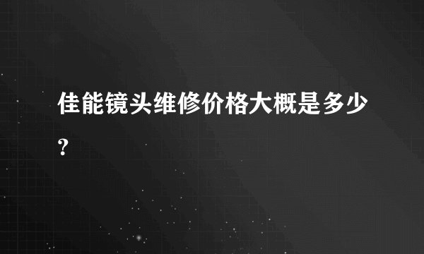佳能镜头维修价格大概是多少？