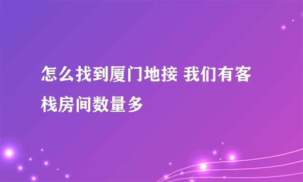 怎么找到厦门地接 我们有客栈房间数量多