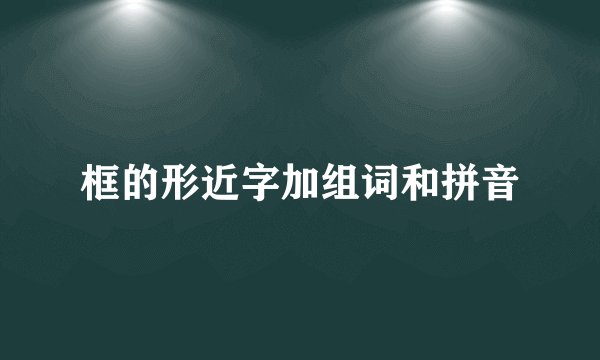 框的形近字加组词和拼音