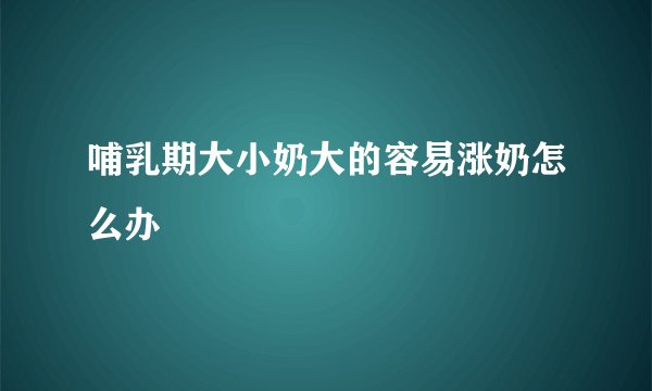 哺乳期大小奶大的容易涨奶怎么办