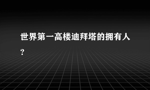 世界第一高楼迪拜塔的拥有人?