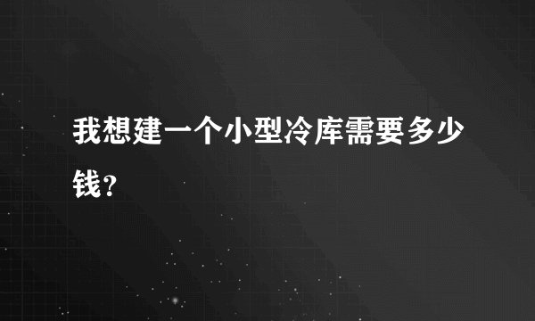 我想建一个小型冷库需要多少钱？