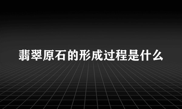 翡翠原石的形成过程是什么