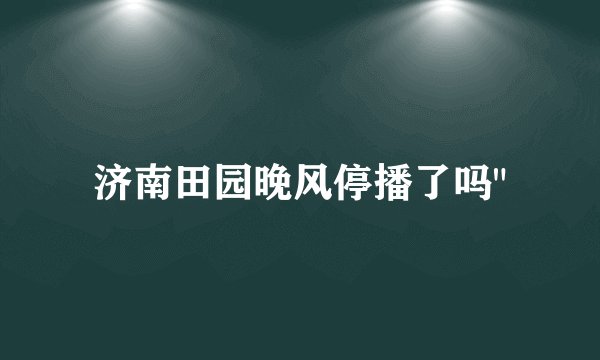 济南田园晚风停播了吗