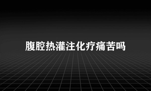 腹腔热灌注化疗痛苦吗