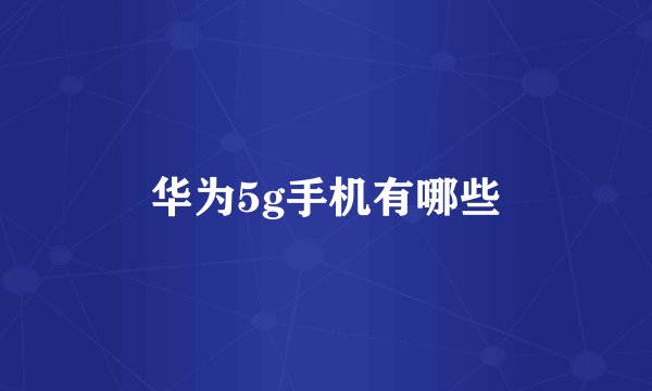 华为5g手机有哪些