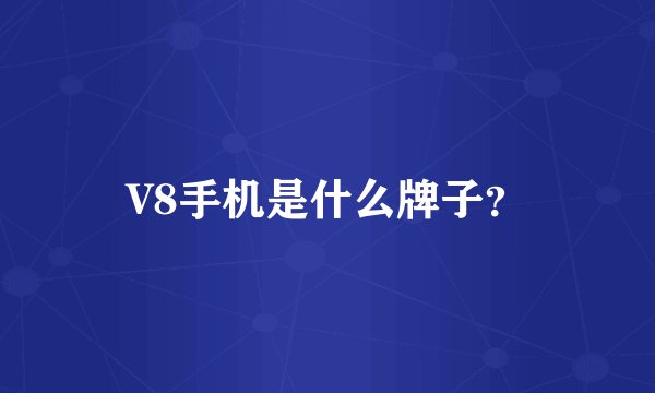 V8手机是什么牌子？