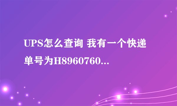 UPS怎么查询 我有一个快递单号为H8960760090去马亚西亚的,请大家帮忙查询一下!谢谢!