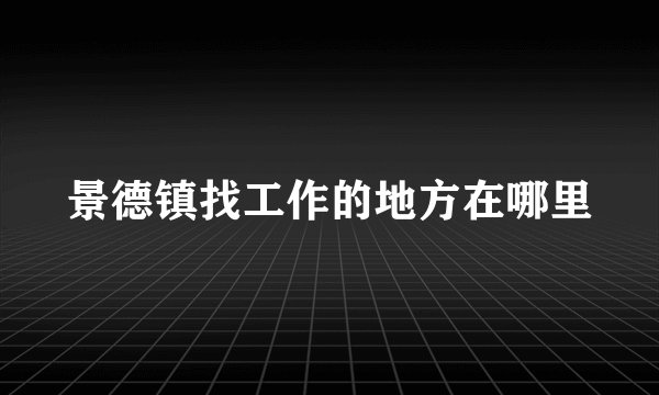 景德镇找工作的地方在哪里