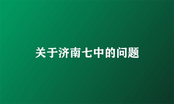 关于济南七中的问题