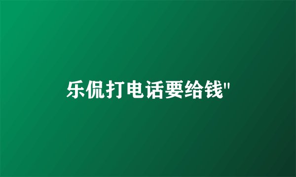 乐侃打电话要给钱