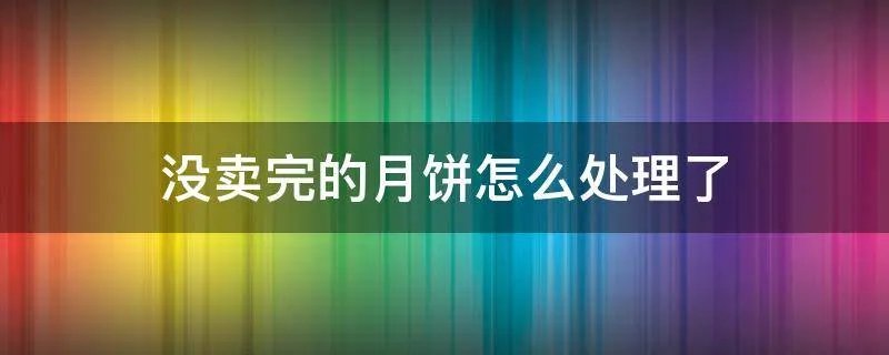 没卖完的月饼怎么处理了