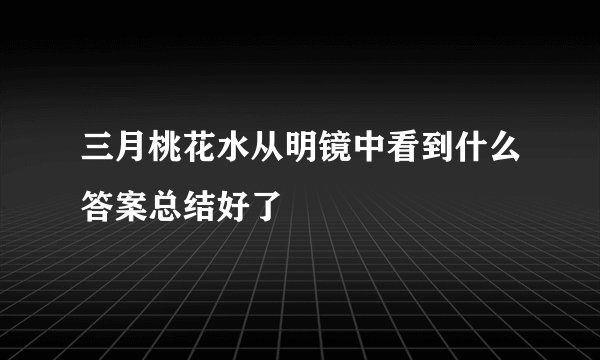 三月桃花水从明镜中看到什么答案总结好了