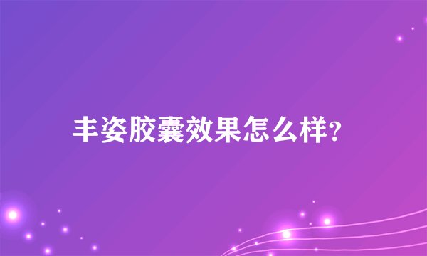 丰姿胶囊效果怎么样？