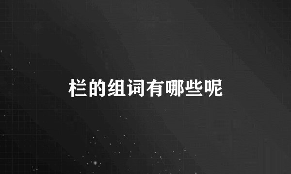 栏的组词有哪些呢