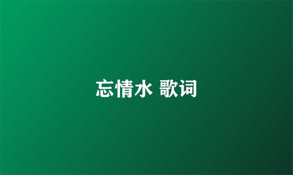 忘情水 歌词