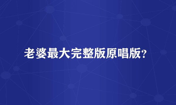 老婆最大完整版原唱版？