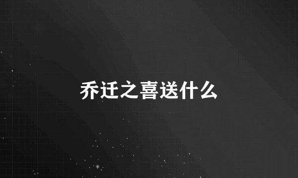 乔迁之喜送什么