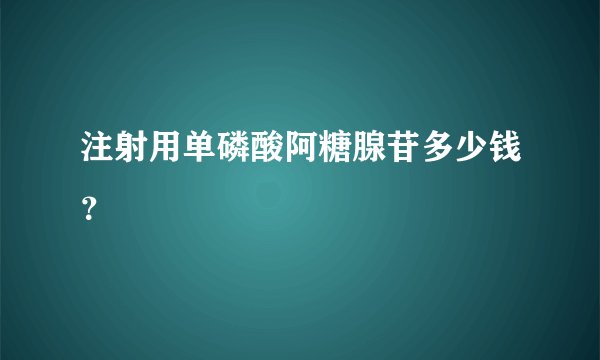 注射用单磷酸阿糖腺苷多少钱？