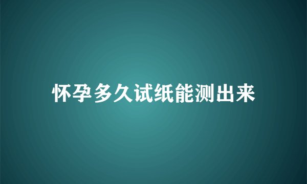 怀孕多久试纸能测出来