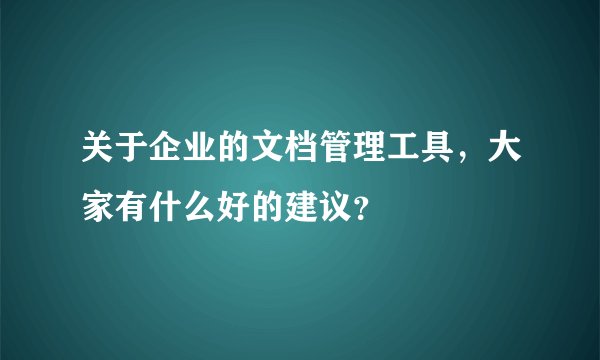 关于企业的文档管理工具，大家有什么好的建议？