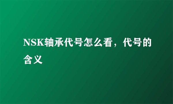 NSK轴承代号怎么看，代号的含义