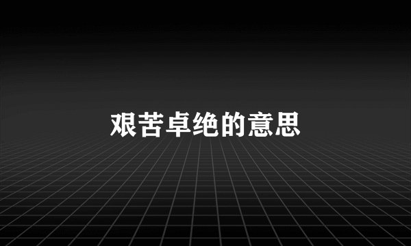 艰苦卓绝的意思