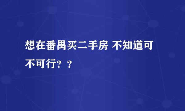 想在番禺买二手房 不知道可不可行？？