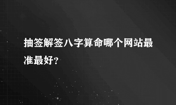 抽签解签八字算命哪个网站最准最好？