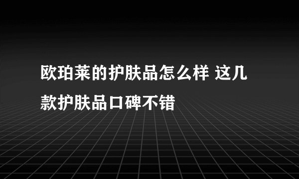 欧珀莱的护肤品怎么样 这几款护肤品口碑不错