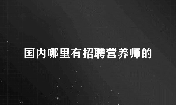 国内哪里有招聘营养师的
