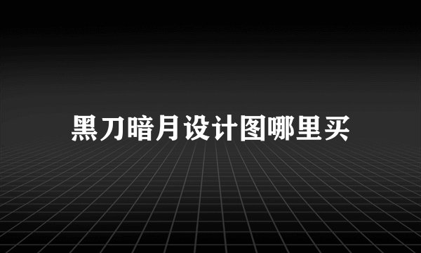 黑刀暗月设计图哪里买