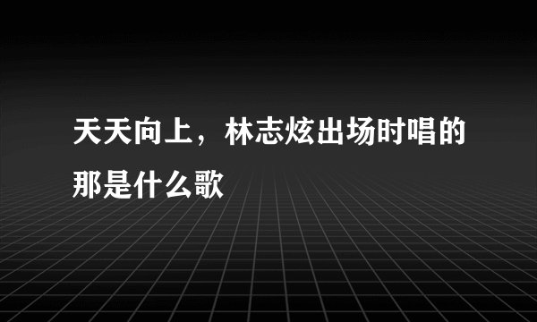 天天向上，林志炫出场时唱的那是什么歌
