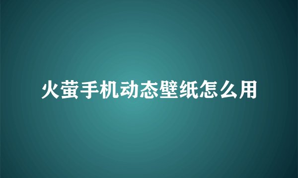 火萤手机动态壁纸怎么用