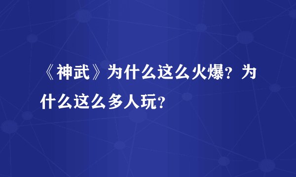 《神武》为什么这么火爆？为什么这么多人玩？