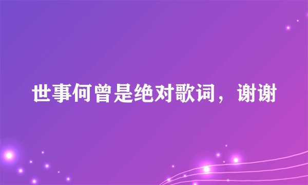 世事何曾是绝对歌词，谢谢