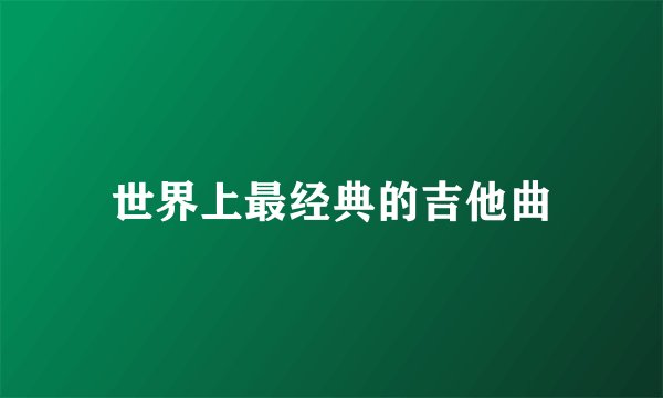世界上最经典的吉他曲