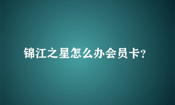 锦江之星怎么办会员卡？