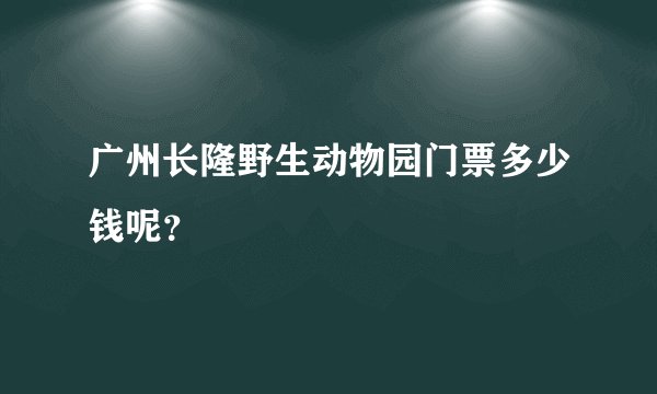 广州长隆野生动物园门票多少钱呢？
