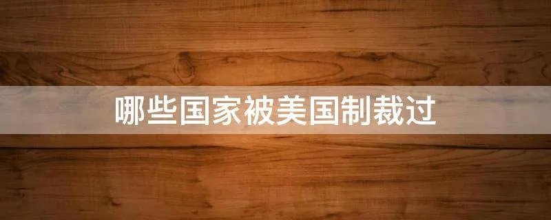哪些国家被美国制裁过