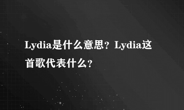 Lydia是什么意思？Lydia这首歌代表什么？